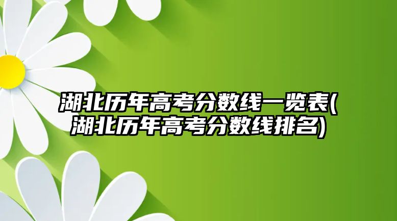 湖北歷年高考分?jǐn)?shù)線一覽表(湖北歷年高考分?jǐn)?shù)線排名)