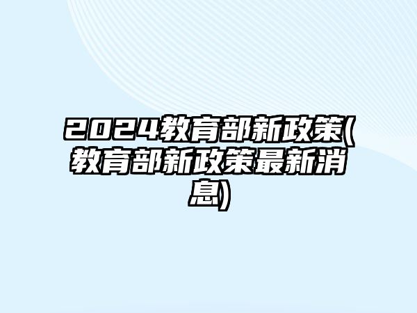 2024教育部新政策(教育部新政策最新消息)