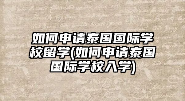 如何申請(qǐng)?zhí)﹪鴩H學(xué)校留學(xué)(如何申請(qǐng)?zhí)﹪鴩H學(xué)校入學(xué))