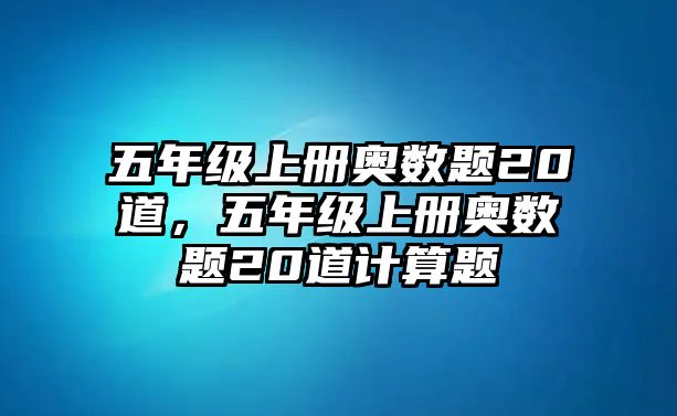 五年級(jí)上冊(cè)奧數(shù)題20道，五年級(jí)上冊(cè)奧數(shù)題20道計(jì)算題