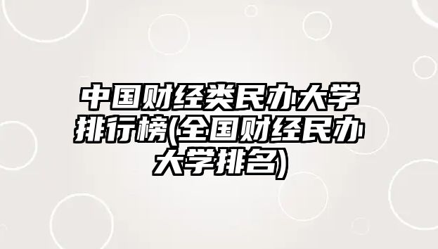 中國財(cái)經(jīng)類民辦大學(xué)排行榜(全國財(cái)經(jīng)民辦大學(xué)排名)