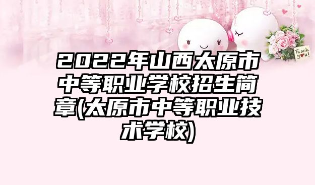 2022年山西太原市中等職業(yè)學校招生簡章(太原市中等職業(yè)技術學校)