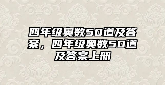 四年級(jí)奧數(shù)50道及答案，四年級(jí)奧數(shù)50道及答案上冊(cè)