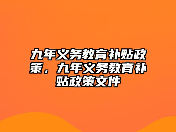 九年義務(wù)教育補(bǔ)貼政策，九年義務(wù)教育補(bǔ)貼政策文件