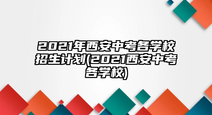 2021年西安中考各學校招生計劃(2021西安中考各學校)