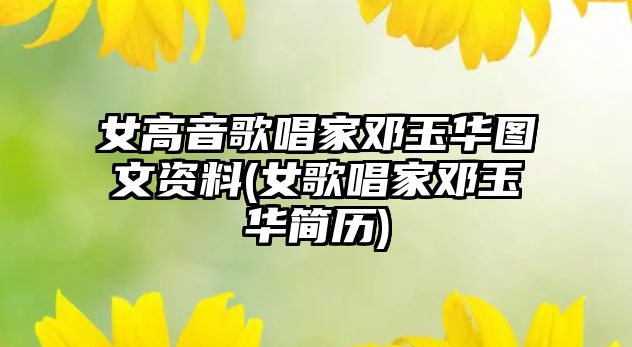 女高音歌唱家鄧玉華圖文資料(女歌唱家鄧玉華簡(jiǎn)歷)