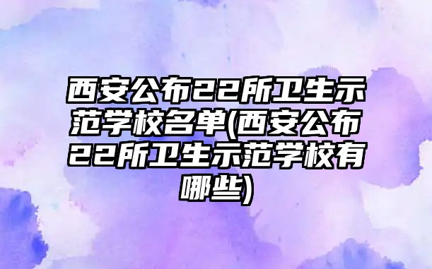 西安公布22所衛(wèi)生示范學校名單(西安公布22所衛(wèi)生示范學校有哪些)