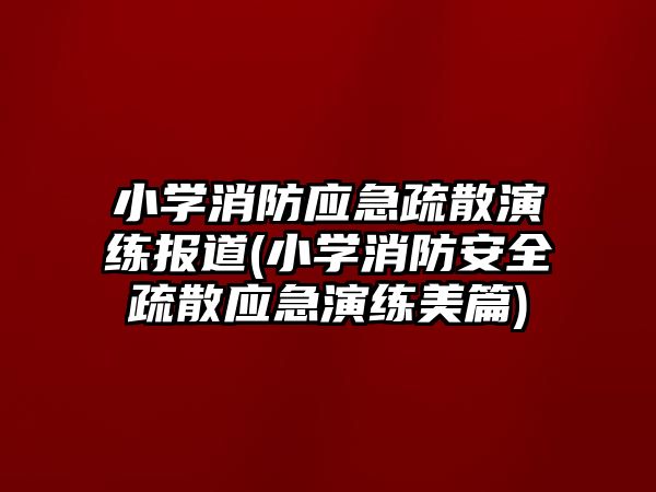 小學消防應急疏散演練報道(小學消防安全疏散應急演練美篇)