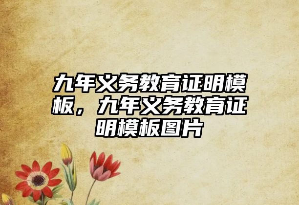 九年義務(wù)教育證明模板，九年義務(wù)教育證明模板圖片