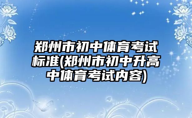 鄭州市初中體育考試標(biāo)準(zhǔn)(鄭州市初中升高中體育考試內(nèi)容)