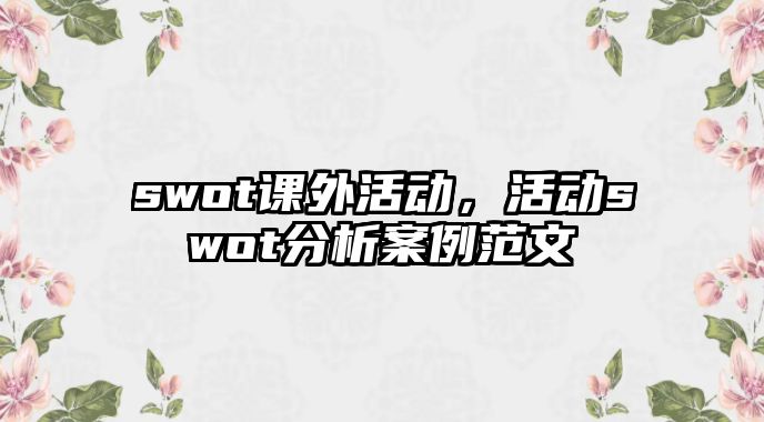 swot課外活動(dòng)，活動(dòng)swot分析案例范文