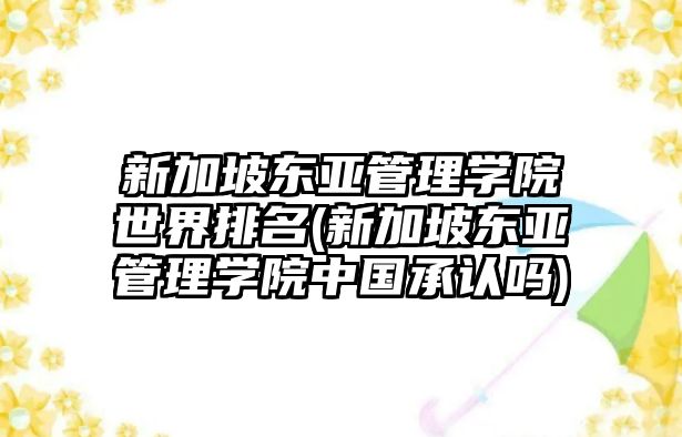 新加坡東亞管理學(xué)院世界排名(新加坡東亞管理學(xué)院中國承認(rèn)嗎)