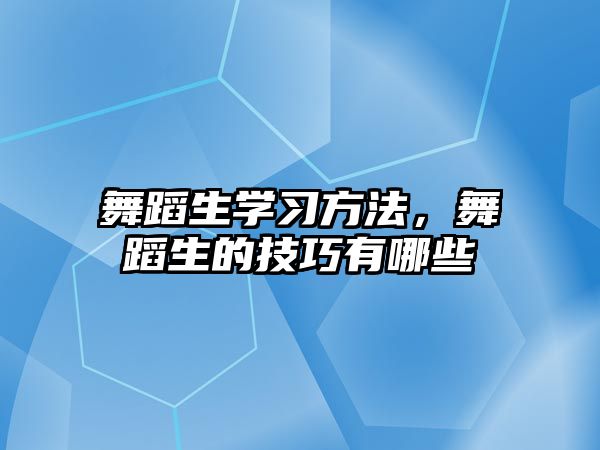 舞蹈生學(xué)習(xí)方法，舞蹈生的技巧有哪些