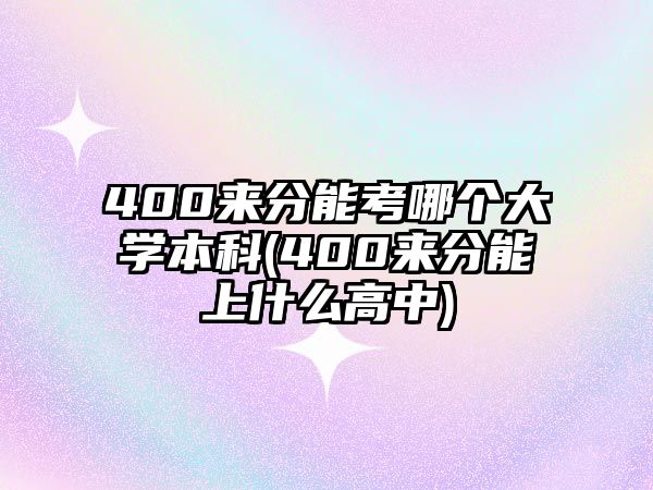 400來(lái)分能考哪個(gè)大學(xué)本科(400來(lái)分能上什么高中)