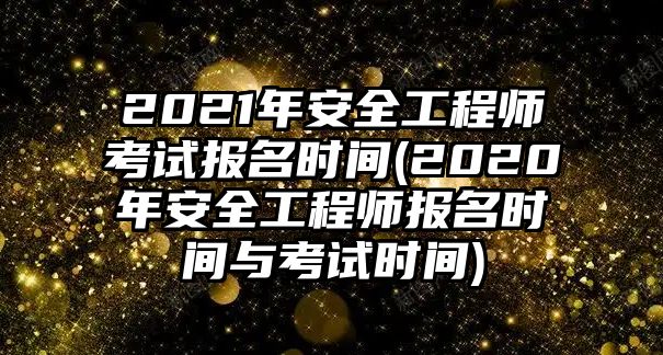 2021年安全工程師考試報(bào)名時(shí)間(2020年安全工程師報(bào)名時(shí)間與考試時(shí)間)