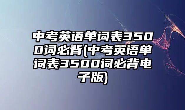 中考英語單詞表3500詞必背(中考英語單詞表3500詞必背電子版)