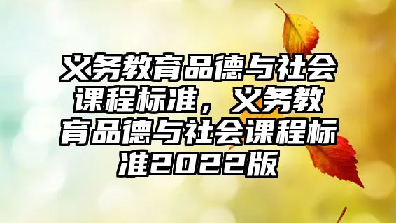 義務教育品德與社會課程標準，義務教育品德與社會課程標準2022版