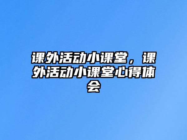 課外活動小課堂，課外活動小課堂心得體會