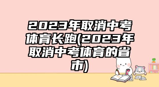 2023年取消中考體育長跑(2023年取消中考體育的省市)