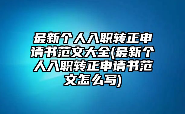 最新個人入職轉(zhuǎn)正申請書范文大全(最新個人入職轉(zhuǎn)正申請書范文怎么寫)