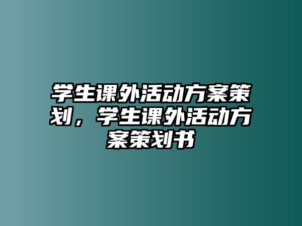 學(xué)生課外活動方案策劃，學(xué)生課外活動方案策劃書