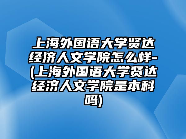 上海外國語大學(xué)賢達(dá)經(jīng)濟(jì)人文學(xué)院怎么樣-(上海外國語大學(xué)賢達(dá)經(jīng)濟(jì)人文學(xué)院是本科嗎)