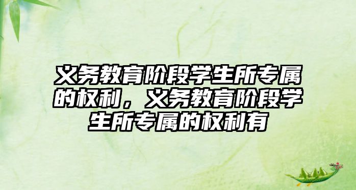 義務教育階段學生所專屬的權利，義務教育階段學生所專屬的權利有