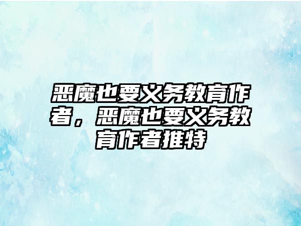 惡魔也要義務教育作者，惡魔也要義務教育作者推特