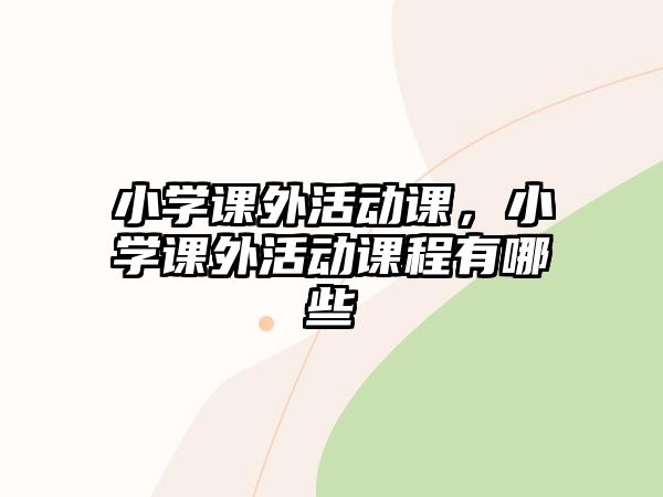 小學(xué)課外活動(dòng)課，小學(xué)課外活動(dòng)課程有哪些