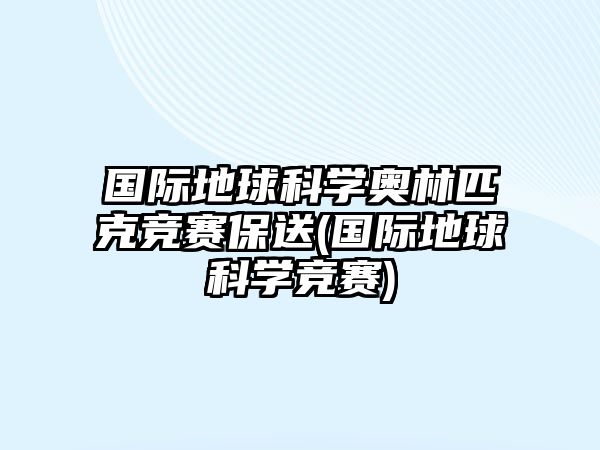 國際地球科學(xué)奧林匹克競賽保送(國際地球科學(xué)競賽)