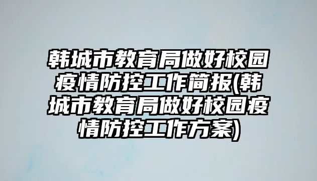 韓城市教育局做好校園疫情防控工作簡報(韓城市教育局做好校園疫情防控工作方案)