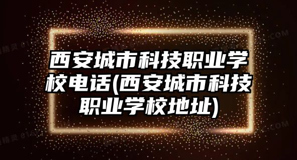 西安城市科技職業(yè)學(xué)校電話(西安城市科技職業(yè)學(xué)校地址)