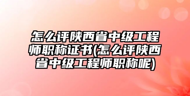 怎么評(píng)陜西省中級(jí)工程師職稱證書(怎么評(píng)陜西省中級(jí)工程師職稱呢)