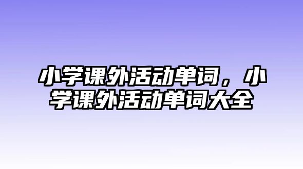 小學課外活動單詞，小學課外活動單詞大全