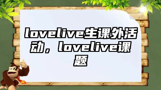 lovelive生課外活動，lovelive課題