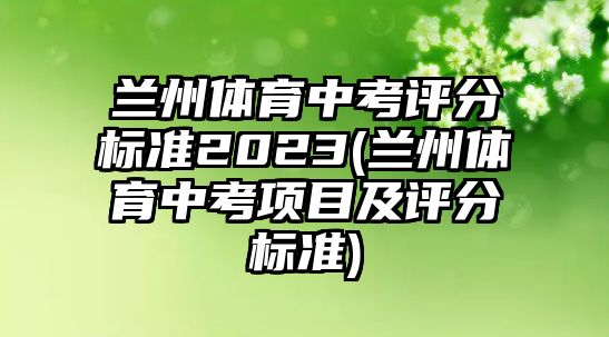 蘭州體育中考評分標(biāo)準(zhǔn)2023(蘭州體育中考項目及評分標(biāo)準(zhǔn))