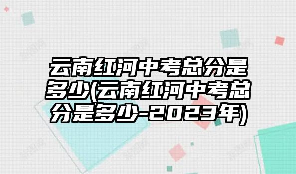 云南紅河中考總分是多少(云南紅河中考總分是多少-2023年)