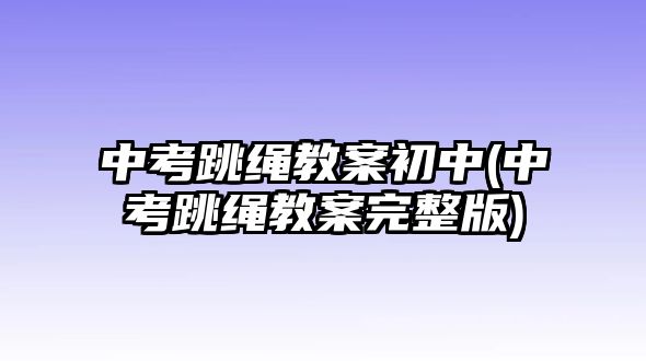 中考跳繩教案初中(中考跳繩教案完整版)