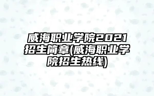 威海職業(yè)學(xué)院2021招生簡(jiǎn)章(威海職業(yè)學(xué)院招生熱線(xiàn))