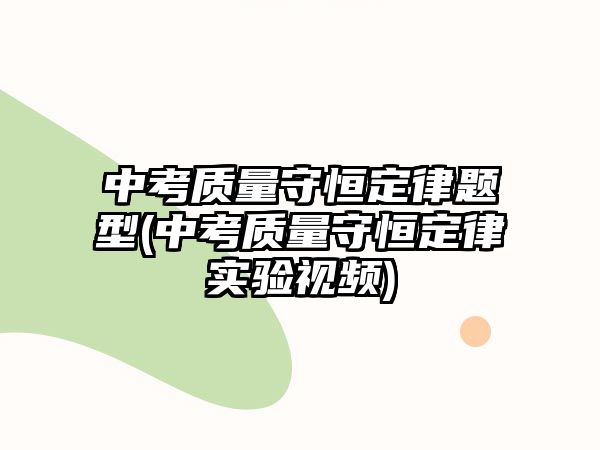 中考質(zhì)量守恒定律題型(中考質(zhì)量守恒定律實驗視頻)