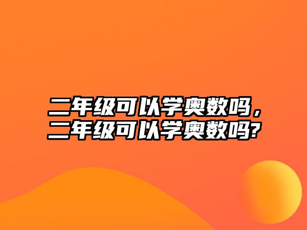 二年級可以學(xué)奧數(shù)嗎，二年級可以學(xué)奧數(shù)嗎?