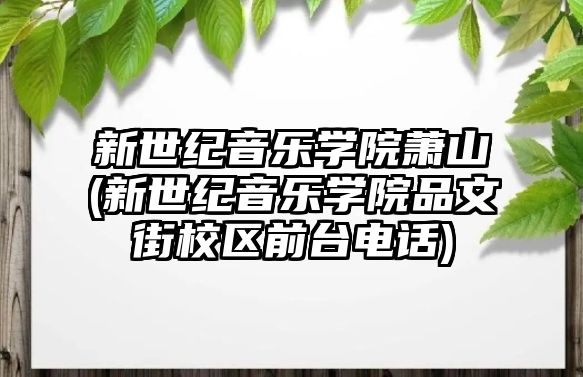 新世紀音樂學院蕭山(新世紀音樂學院品文街校區(qū)前臺電話)