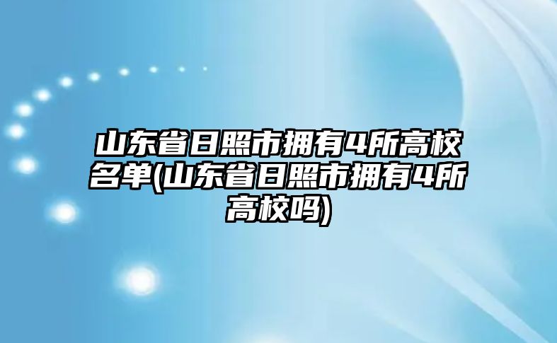 山東省日照市擁有4所高校名單(山東省日照市擁有4所高校嗎)