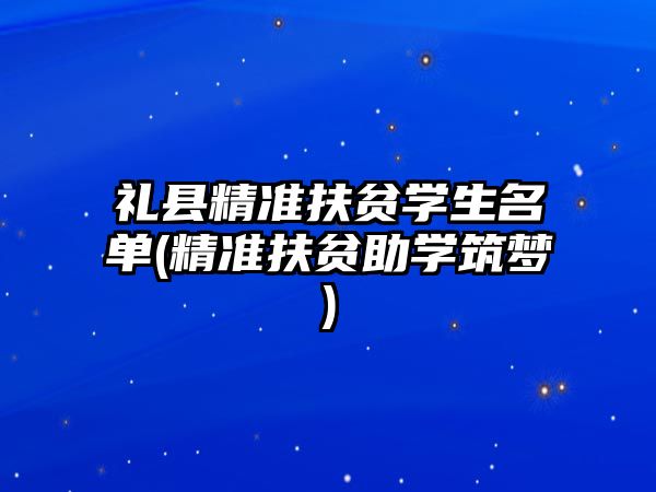 禮縣精準(zhǔn)扶貧學(xué)生名單(精準(zhǔn)扶貧助學(xué)筑夢)