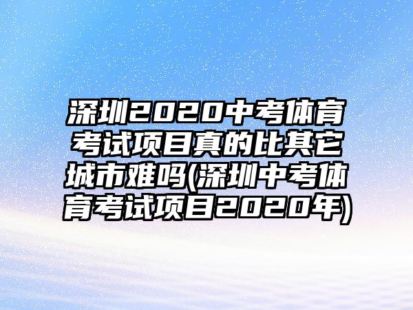 深圳2020中考體育考試項(xiàng)目真的比其它城市難嗎(深圳中考體育考試項(xiàng)目2020年)