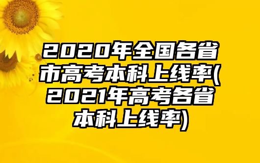 2020年全國各省市高考本科上線率(2021年高考各省本科上線率)