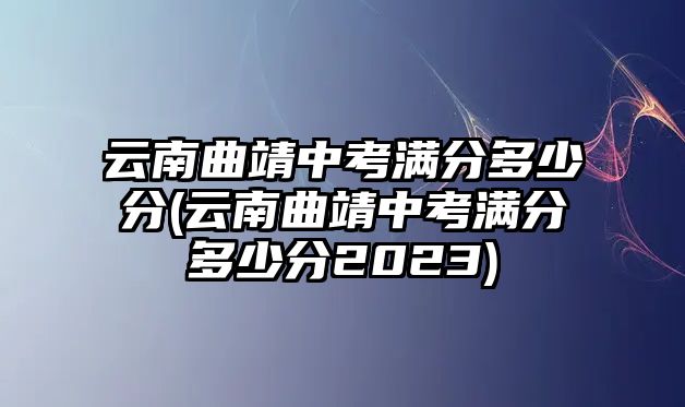 云南曲靖中考滿分多少分(云南曲靖中考滿分多少分2023)