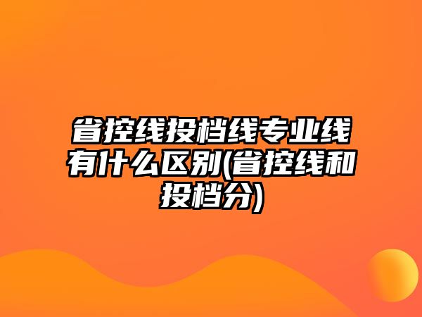 省控線投檔線專(zhuān)業(yè)線有什么區(qū)別(省控線和投檔分)