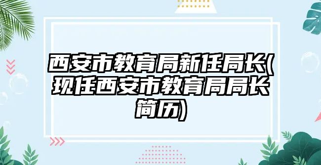 西安市教育局新任局長(現(xiàn)任西安市教育局局長簡歷)