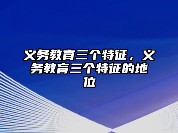 義務(wù)教育三個(gè)特征，義務(wù)教育三個(gè)特征的地位